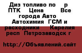 Диз.топливо по 30 р. ПТК. › Цена ­ 30 - Все города Авто » Автохимия, ГСМ и расходники   . Карелия респ.,Петрозаводск г.